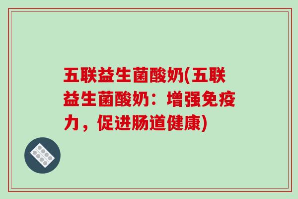 五联益生菌酸奶(五联益生菌酸奶：增强免疫力，促进肠道健康)
