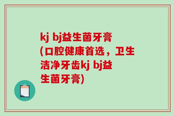 kj bj益生菌牙膏(口腔健康首选，卫生洁净牙齿kj bj益生菌牙膏)