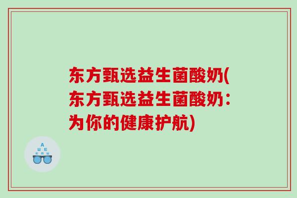 东方甄选益生菌酸奶(东方甄选益生菌酸奶：为你的健康护航)