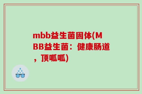 mbb益生菌固体(MBB益生菌：健康肠道，顶呱呱)