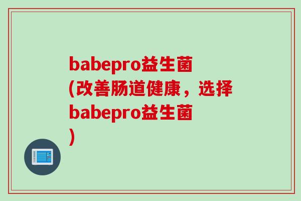 babepro益生菌(改善肠道健康，选择babepro益生菌)