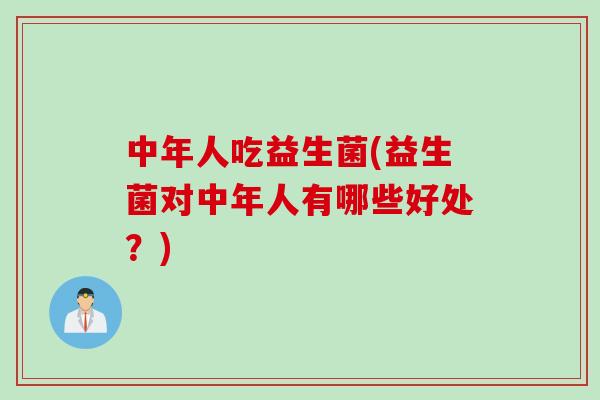 中年人吃益生菌(益生菌对中年人有哪些好处？)
