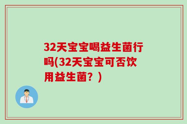 32天宝宝喝益生菌行吗(32天宝宝可否饮用益生菌？)