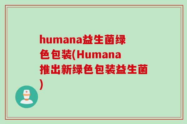 humana益生菌绿色包装(Humana推出新绿色包装益生菌)
