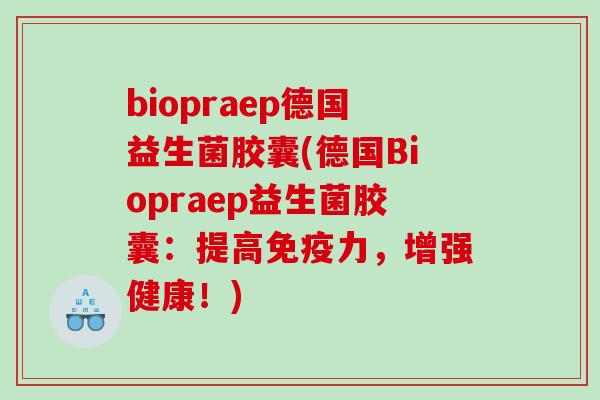 biopraep德国益生菌胶囊(德国Biopraep益生菌胶囊：提高力，增强健康！)