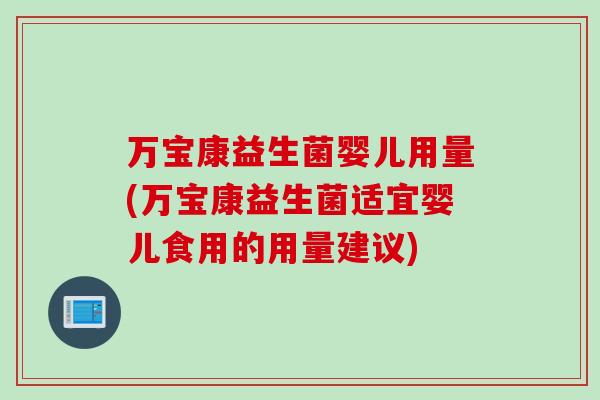 万宝康益生菌婴儿用量(万宝康益生菌适宜婴儿食用的用量建议)