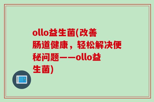 ollo益生菌(改善肠道健康，轻松解决便秘问题——ollo益生菌)