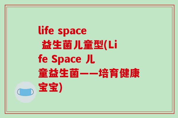 life space 益生菌儿童型(Life Space 儿童益生菌——培育健康宝宝)
