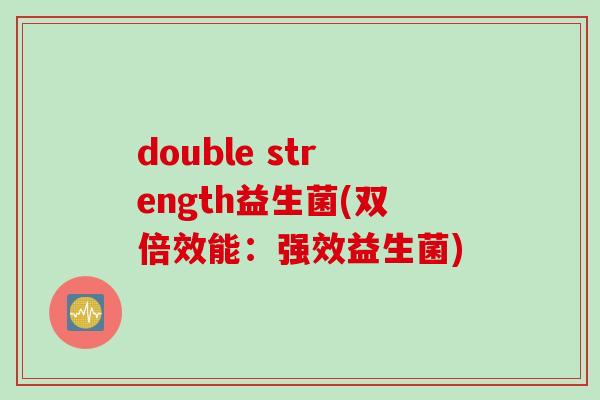 double strength益生菌(双倍效能：强效益生菌)