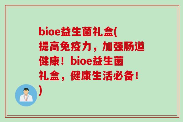 bioe益生菌礼盒(提高力,加强肠道健康!bioe益生菌礼盒,健康生活必备!) bioe益生菌礼盒(提高力,加强肠道健康!bioe益生菌礼盒,健康生活必备!)