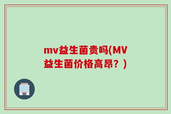 mv益生菌贵吗(MV益生菌价格高昂？)