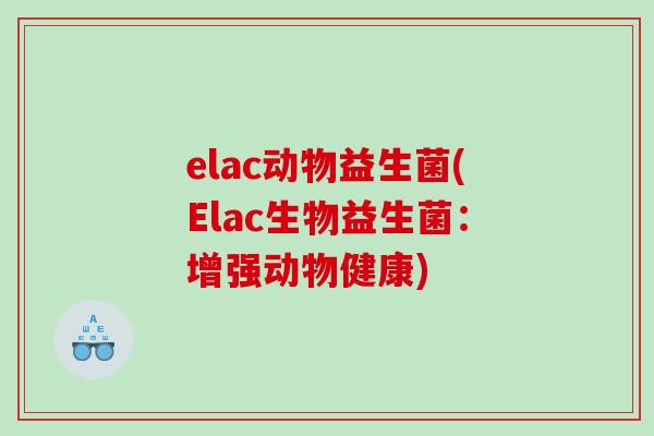 elac动物益生菌(Elac生物益生菌：增强动物健康)