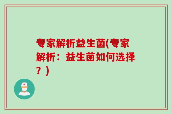 专家解析益生菌(专家解析:益生菌如何选择?) 专家解析益生菌(专家解析:益生菌如何选择?)