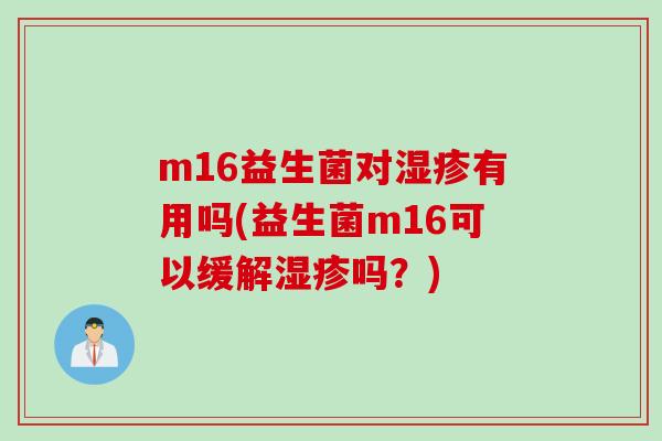 m16益生菌对有用吗(益生菌m16可以缓解吗？)