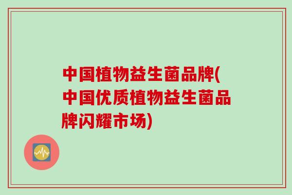 中国植物益生菌品牌(中国优质植物益生菌品牌闪耀市场)