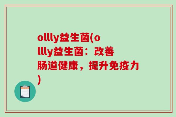 ollly益生菌(ollly益生菌:改善肠道健康,提升力) ollly益生菌(ollly益生菌:改善肠道健康,提升力)