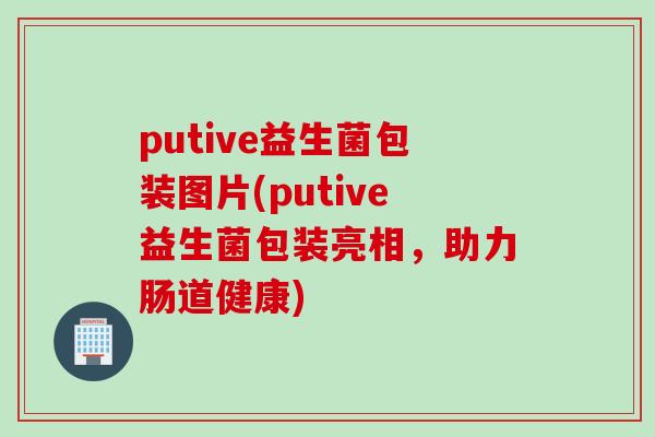 putive益生菌包装图片(putive益生菌包装亮相，助力肠道健康)