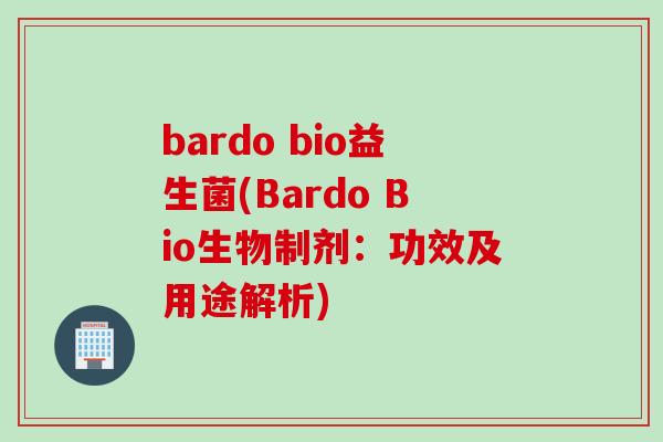 bardo bio益生菌(Bardo Bio生物制剂：功效及用途解析)