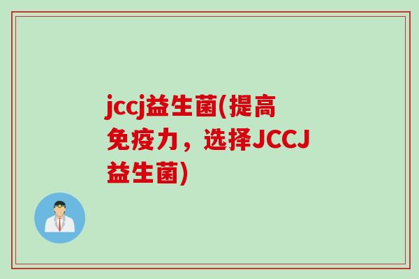 jccj益生菌(提高免疫力，选择JCCJ益生菌)