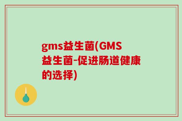 gms益生菌(GMS益生菌-促进肠道健康的选择)
