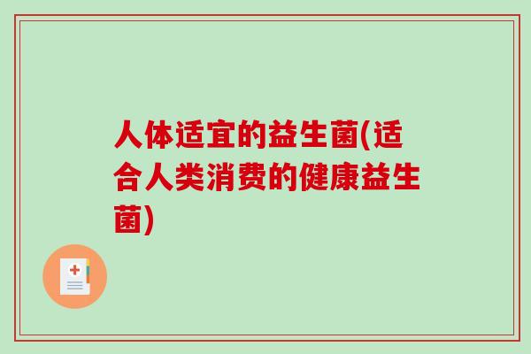 人体适宜的益生菌(适合人类消费的健康益生菌)