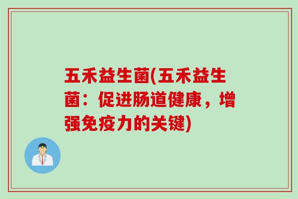 五禾益生菌(五禾益生菌：促进肠道健康，增强免疫力的关键)