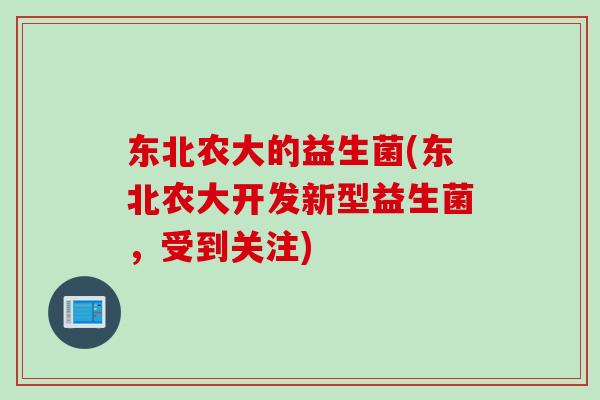 东北农大的益生菌(东北农大开发新型益生菌,受到关注) 东北农大的益生菌(东北农大开发新型益生菌,受到关注)