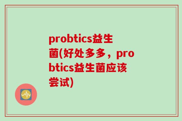 probtics益生菌(好处多多,probtics益生菌应该尝试) probtics益生菌(好处多多,probtics益生菌应该尝试)