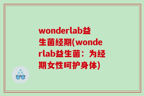 wonderlab益生菌经期(wonderlab益生菌：为经期女性呵护身体)
