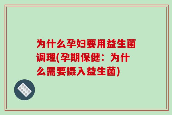 为什么孕妇要用益生菌调理(孕期保健：为什么需要摄入益生菌)