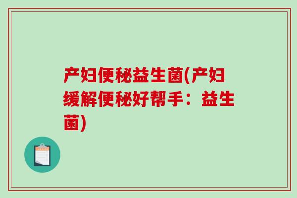 产妇益生菌(产妇缓解好帮手：益生菌)
