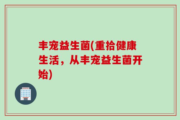丰宠益生菌(重拾健康生活,从丰宠益生菌开始) 丰宠益生菌(重拾健康生活,从丰宠益生菌开始)
