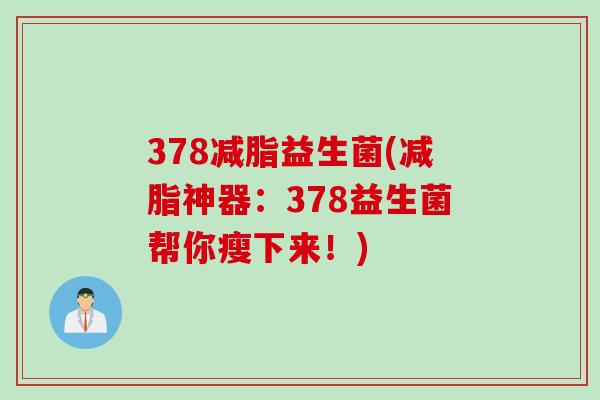 378减脂益生菌(减脂神器：378益生菌帮你瘦下来！)