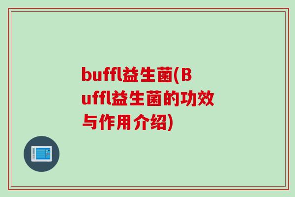 buffl益生菌(Buffl益生菌的功效与作用介绍) buffl益生菌(Buffl益生菌的功效与作用介绍)