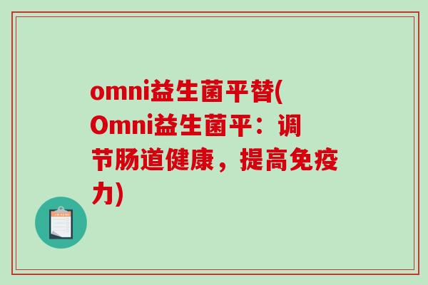 omni益生菌平替(Omni益生菌平：调节肠道健康，提高免疫力)