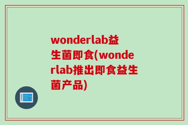 wonderlab益生菌即食(wonderlab推出即食益生菌产品)