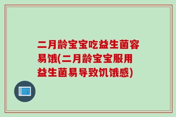 二月龄宝宝吃益生菌容易饿(二月龄宝宝服用益生菌易导致饥饿感) 二月龄宝宝吃益生菌容易饿(二月龄宝宝服用益生菌易导致饥饿感)