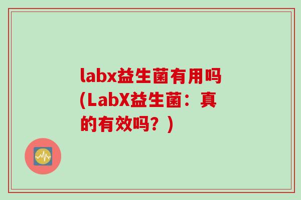 labx益生菌有用吗(LabX益生菌:真的有效吗?) labx益生菌有用吗(LabX益生菌:真的有效吗?)