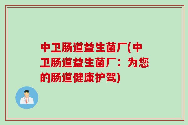 中卫肠道益生菌厂(中卫肠道益生菌厂：为您的肠道健康护驾)