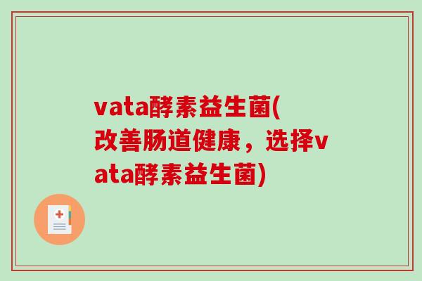 vata酵素益生菌(改善肠道健康，选择vata酵素益生菌)
