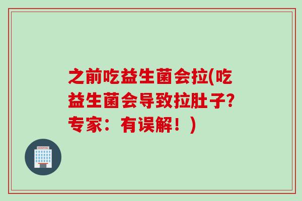 之前吃益生菌会拉(吃益生菌会导致拉肚子？专家：有误解！)