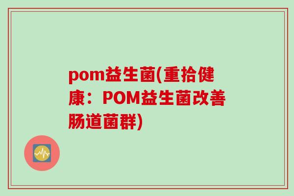 pom益生菌(重拾健康：POM益生菌改善肠道菌群)