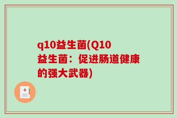 q10益生菌(Q10益生菌:促进肠道健康的强大武器) q10益生菌(Q10益生菌:促进肠道健康的强大武器)