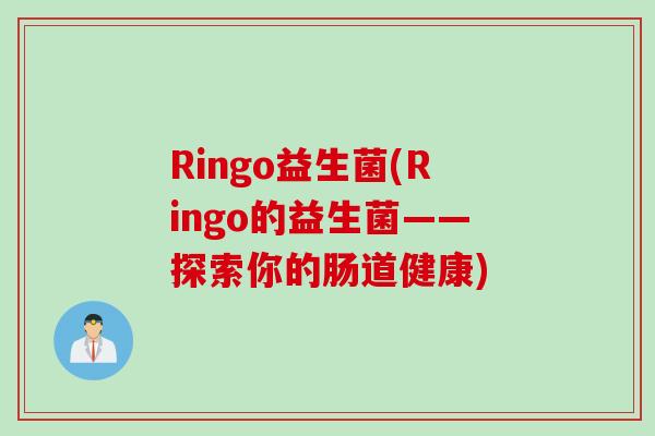Ringo益生菌(Ringo的益生菌——探索你的肠道健康) Ringo益生菌(Ringo的益生菌——探索你的肠道健康)