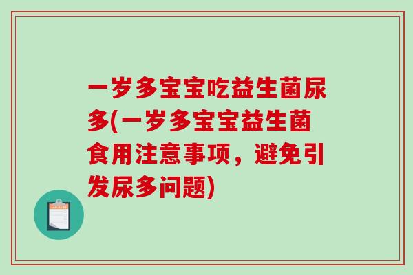 一岁多宝宝吃益生菌尿多(一岁多宝宝益生菌食用注意事项，避免引发尿多问题)