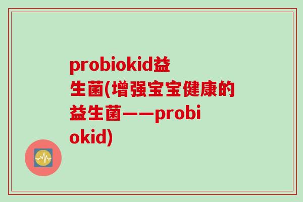 probiokid益生菌(增强宝宝健康的益生菌——probiokid)