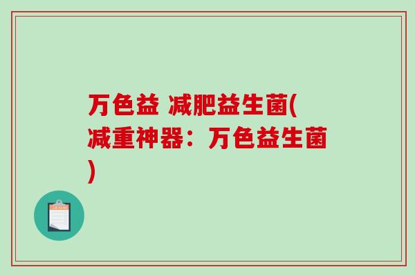 万色益 益生菌(减重神器：万色益生菌)