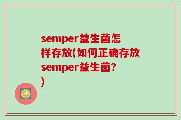 semper益生菌怎样存放(如何正确存放semper益生菌?) semper益生菌怎样存放(如何正确存放semper益生菌?)