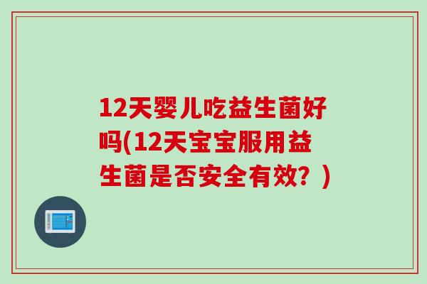 12天婴儿吃益生菌好吗(12天宝宝服用益生菌是否安全有效?) 12天婴儿吃益生菌好吗(12天宝宝服用益生菌是否安全有效?)