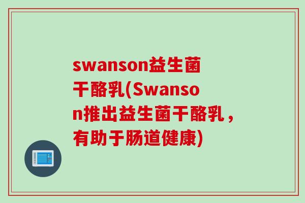 swanson益生菌干酪乳(Swanson推出益生菌干酪乳，有助于肠道健康)